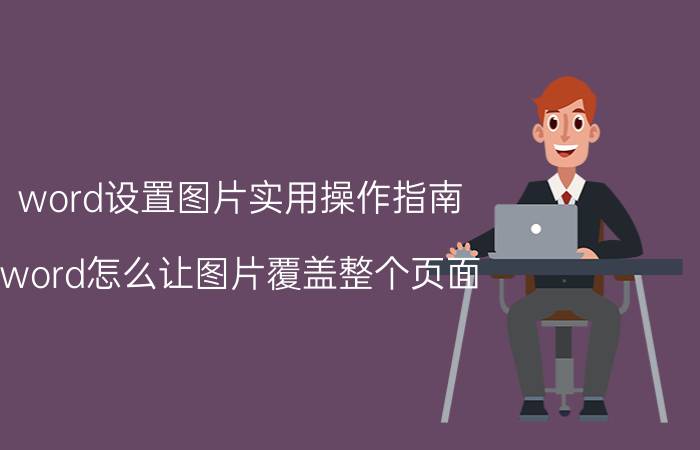 word设置图片实用操作指南 word怎么让图片覆盖整个页面？